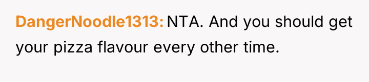 DangerNoodle1313 NTA. And you should get your pizza flavour every...