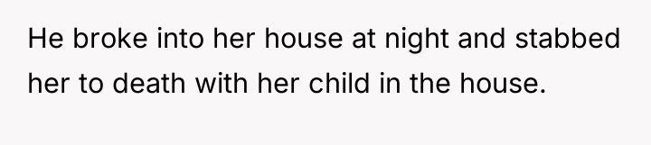 He broke into her house at night and stabbed her...
