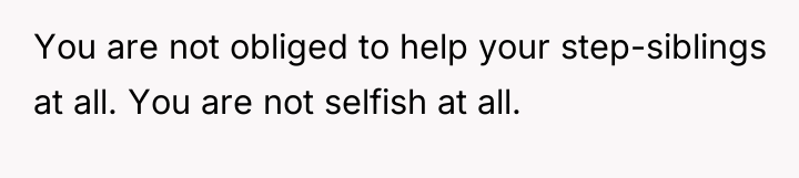 You are not obliged to help your step-siblings at all....