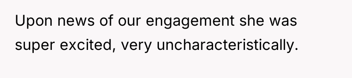 Upon news of our engagement she was super excited, very...