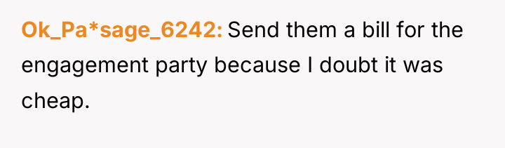 Ok_Pa*sage_6242 Send them a bill for the engagement party because...