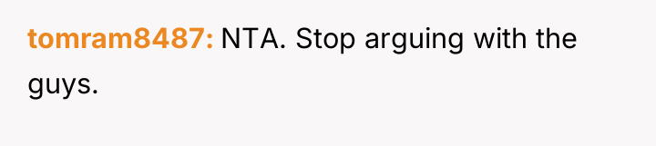 tomram8487 NTA. Stop arguing with the guys.