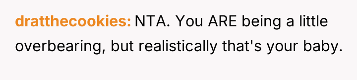 dratthecookies NTA. You ARE being a little overbearing, but realistically...