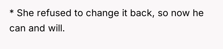 * She refused to change it back, so now he...