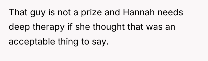 That guy is not a prize and Hannah needs deep...