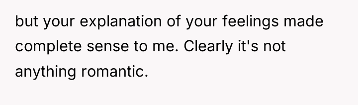 but your explanation of your feelings made complete sense to...