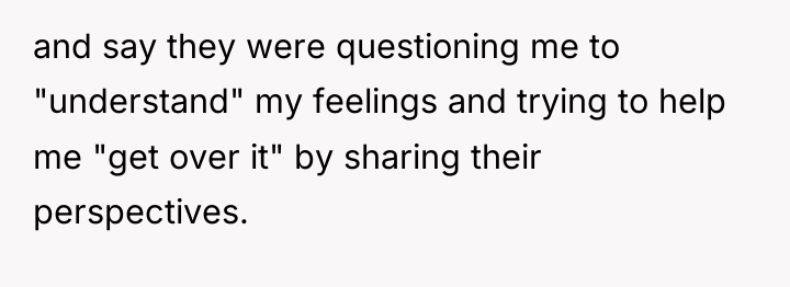 and say they were questioning me to "understand" my feelings...