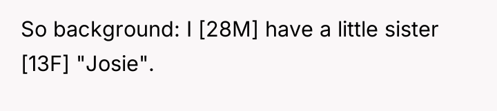 So background: I [28M] have a little sister [13F] "Josie".