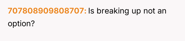 707808909808707 Is breaking up not an option?