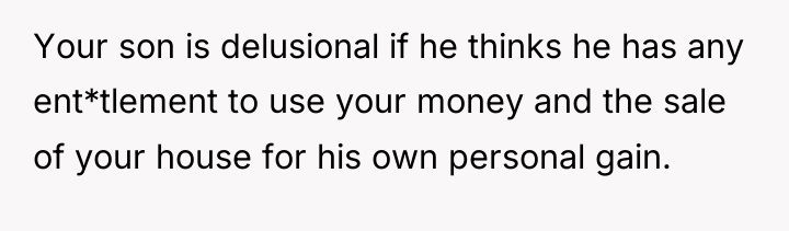 Your son is delusional if he thinks he has any...
