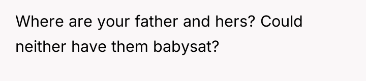 Where are your father and hers? Could neither have them...