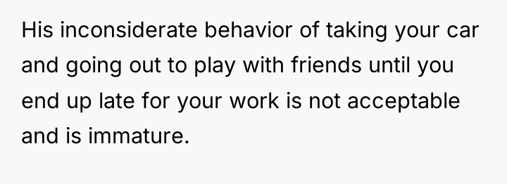 His inconsiderate behavior of taking your car and going out...