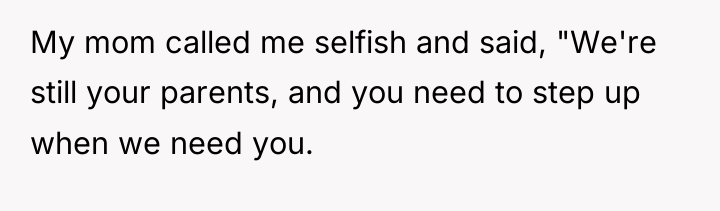 My mom called me selfish and said, "We're still your...