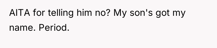 AITA for telling him no? My son's got my name....