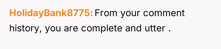 HolidayBank8775 From your comment history, you are complete and utter...