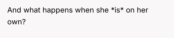 And what happens when she *is* on her own?