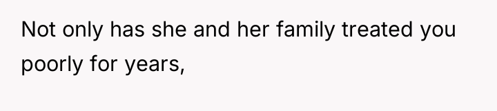 Not only has she and her family treated you poorly...