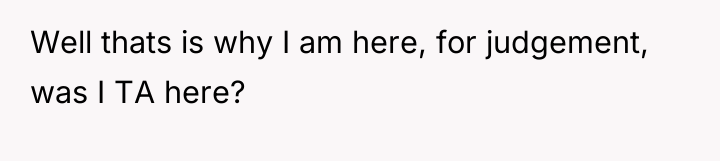 Well thats is why I am here, for judgement, was...