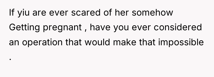 If yiu are ever scared of her somehow Getting pregnant...