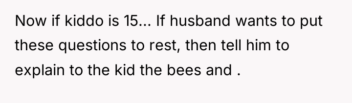 Now if kiddo is 15... If husband wants to put...