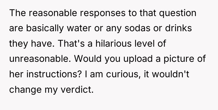 The reasonable responses to that question are basically water or...