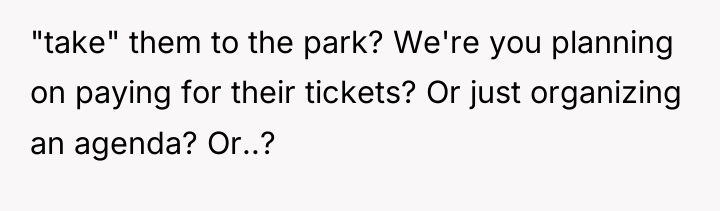 "take" them to the park? We're you planning on paying...
