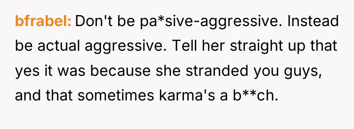bfrabel Don't be pa*sive-aggressive. Instead be actual aggressive. Tell her...