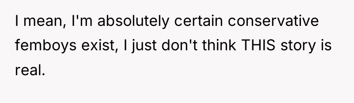 I mean, I'm absolutely certain conservative femboys exist, I just...