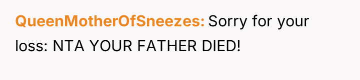QueenMotherOfSneezes Sorry for your loss: NTA YOUR FATHER DIED!