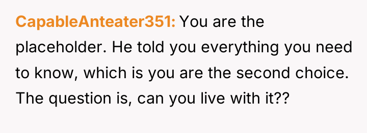 CapableAnteater351 You are the placeholder. He told you everything you...