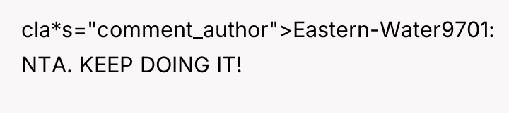 cla*s="comment_author">Eastern-Water9701: NTA. KEEP DOING IT!