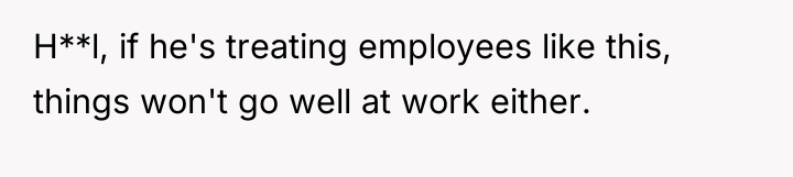 H**l, if he's treating employees like this, things won't go...