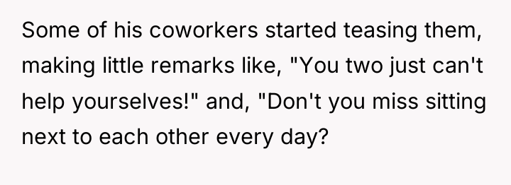 Some of his coworkers started teasing them, making little remarks...