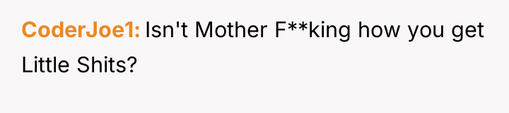 CoderJoe1 Isn't Mother F**king how you get Little Shits?