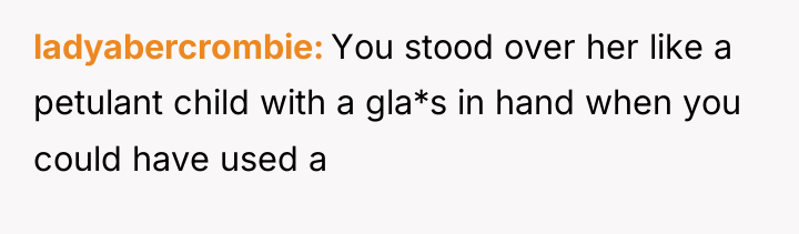 ladyabercrombie You stood over her like a petulant child with...