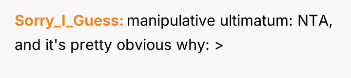 Sorry_I_Guess manipulative ultimatum: NTA, and it's pretty obvious why: >