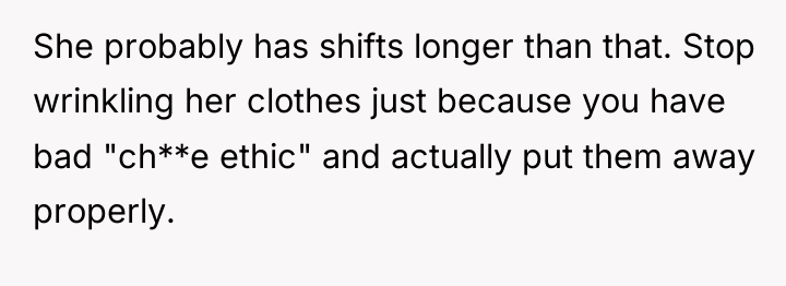 She probably has shifts longer than that. Stop wrinkling her...