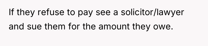 If they refuse to pay see a solicitor/lawyer and sue...