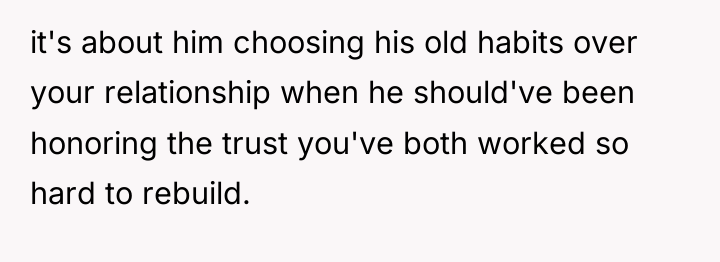it's about him choosing his old habits over your relationship...