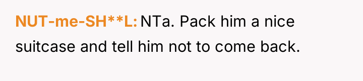 NUT-me-SH**L NTa. Pack him a nice suitcase and tell him...