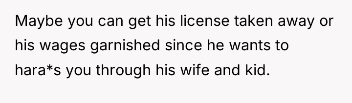 Maybe you can get his license taken away or his...