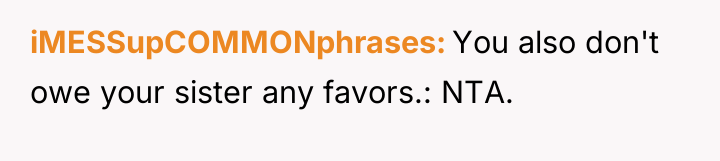 iMESSupCOMMONphrases You also don't owe your sister any favors.: NTA.