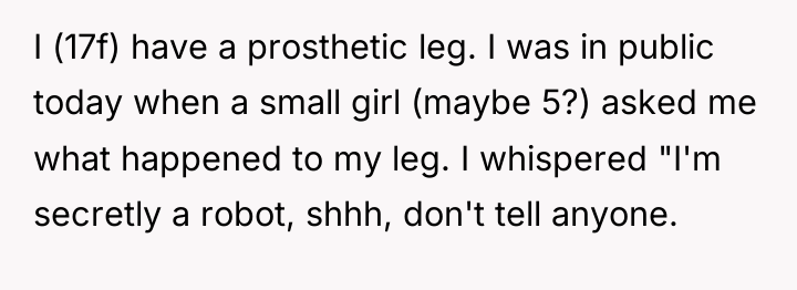 I (17f) have a prosthetic leg. I was in public...
