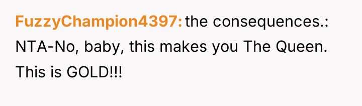 FuzzyChampion4397 the consequences.: NTA-No, baby, this makes you The Queen....