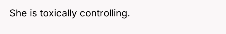 She is toxically controlling.
