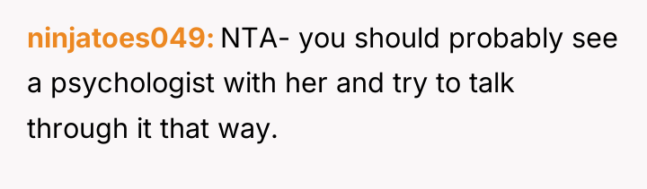 ninjatoes049 NTA- you should probably see a psychologist with her...