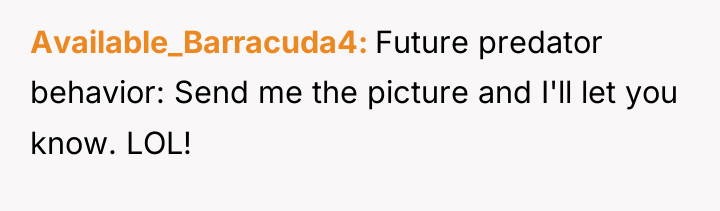 Available_Barracuda4 Future predator behavior: Send me the picture and I'll...