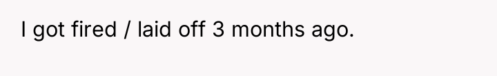 I got fired / laid off 3 months ago.