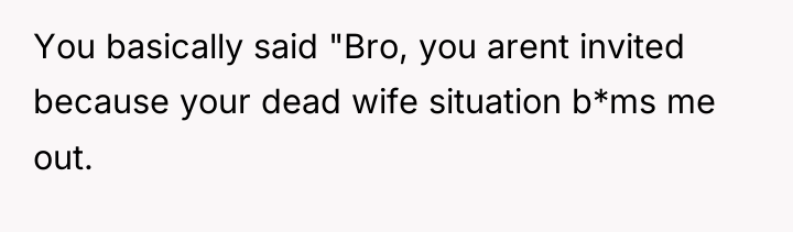 You basically said "Bro, you arent invited because your dead...