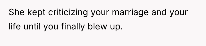 She kept criticizing your marriage and your life until you...